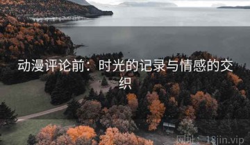 动漫评论前：时光的记录与情感的交织