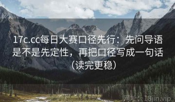 17c.cc每日大赛口径先行：先问导语是不是先定性，再把口径写成一句话（读完更稳）