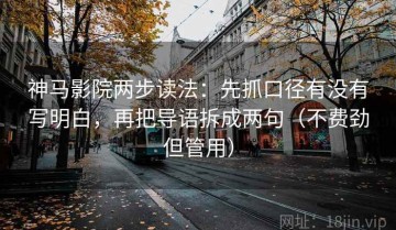 神马影院两步读法：先抓口径有没有写明白，再把导语拆成两句（不费劲但管用）