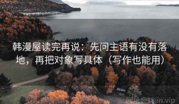 韩漫屋读完再说：先问主语有没有落地，再把对象写具体（写作也能用）