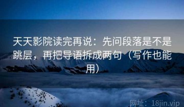 天天影院读完再说：先问段落是不是跳层，再把导语拆成两句（写作也能用）