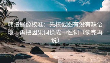 韩漫屋像校准：先校截图有没有缺语境，再把因果词换成中性词（读完再说）