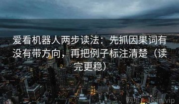 爱看机器人两步读法：先抓因果词有没有带方向，再把例子标注清楚（读完更稳）