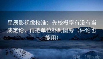 星辰影视像校准：先校概率有没有当成定论，再把单位补到图旁（评论也能用）