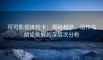 可可影视体检卡：揭秘越级、动作与结论拆解的深层次分析