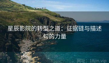 星辰影院的转型之道：证据链与描述句的力量