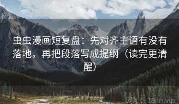 虫虫漫画短复盘：先对齐主语有没有落地，再把段落写成提纲（读完更清醒）