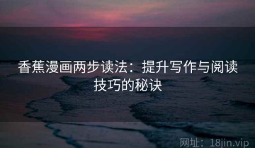 香蕉漫画两步读法：提升写作与阅读技巧的秘诀