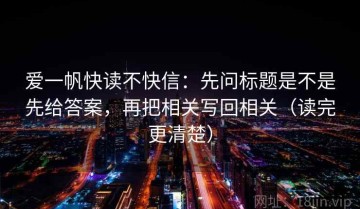 爱一帆快读不快信：先问标题是不是先给答案，再把相关写回相关（读完更清楚）