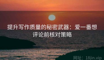 提升写作质量的秘密武器：爱一番想评论前核对策略