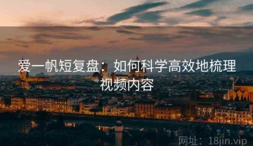 爱一帆短复盘：如何科学高效地梳理视频内容