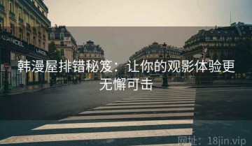 韩漫屋排错秘笈：让你的观影体验更无懈可击