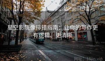 星空影院像排错指南：让你的写作更有逻辑、更清晰