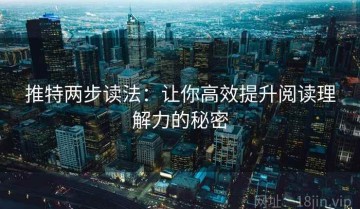 推特两步读法：让你高效提升阅读理解力的秘密