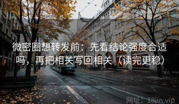 微密圈想转发前：先看结论强度合适吗，再把相关写回相关（读完更稳）