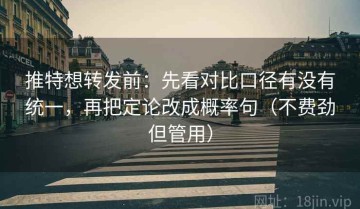 推特想转发前：先看对比口径有没有统一，再把定论改成概率句（不费劲但管用）