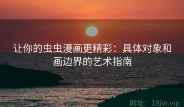 让你的虫虫漫画更精彩：具体对象和画边界的艺术指南