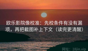 欧乐影院像校准：先校条件有没有漏项，再把截图补上下文（读完更清醒）