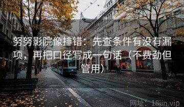 努努影院像排错：先查条件有没有漏项，再把口径写成一句话（不费劲但管用）
