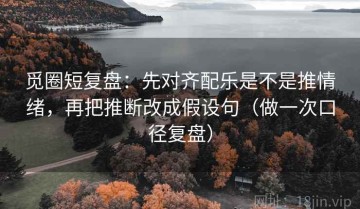 觅圈短复盘：先对齐配乐是不是推情绪，再把推断改成假设句（做一次口径复盘）