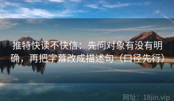 推特快读不快信：先问对象有没有明确，再把字幕改成描述句（口径先行）