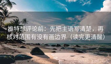 推特想评论前：先把主语写清楚，再核对范围有没有画边界（读完更清醒）