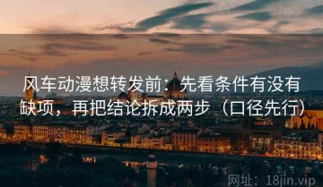 风车动漫想转发前：先看条件有没有缺项，再把结论拆成两步（口径先行）