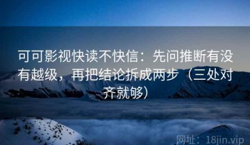可可影视快读不快信：先问推断有没有越级，再把结论拆成两步（三处对齐就够）