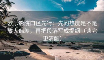 欧乐影院口径先行：先问热度是不是放大偏差，再把段落写成提纲（读完更清醒）