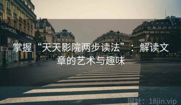 掌握“天天影院两步读法”：解读文章的艺术与趣味