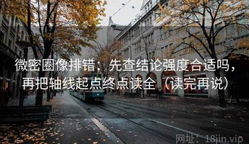 微密圈像排错：先查结论强度合适吗，再把轴线起点终点读全（读完再说）