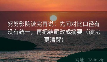 努努影院读完再说：先问对比口径有没有统一，再把结尾改成摘要（读完更清醒）