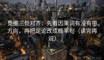 觅圈三处对齐：先看因果词有没有带方向，再把定论改成概率句（读完再说）