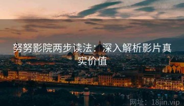 努努影院两步读法：深入解析影片真实价值