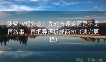 菠萝TV短复盘：先对齐评论区是不是再叙事，再把导语拆成两句（读完更稳）