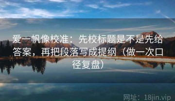 爱一帆像校准：先校标题是不是先给答案，再把段落写成提纲（做一次口径复盘）