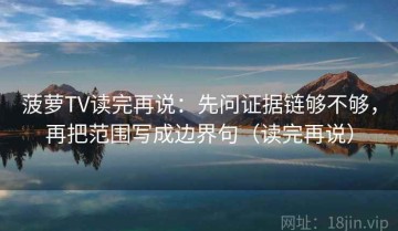 菠萝TV读完再说：先问证据链够不够，再把范围写成边界句（读完再说）