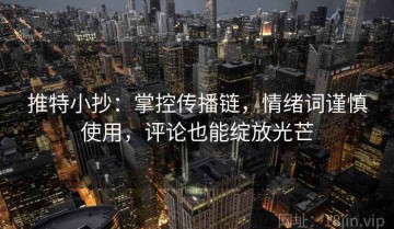 推特小抄：掌控传播链，情绪词谨慎使用，评论也能绽放光芒