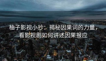 柚子影视小抄：揭秘因果词的力量，看影视剧如何讲述因果报应