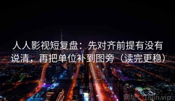 人人影视短复盘：先对齐前提有没有说清，再把单位补到图旁（读完更稳）
