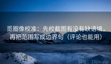 觅圈像校准：先校截图有没有缺语境，再把范围写成边界句（评论也能用）