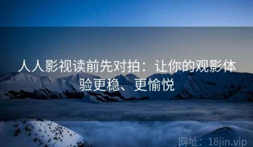人人影视读前先对拍：让你的观影体验更稳、更愉悦
