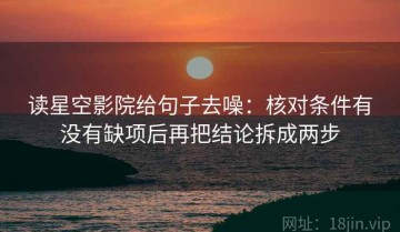 读星空影院给句子去噪：核对条件有没有缺项后再把结论拆成两步