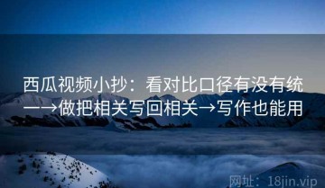 西瓜视频小抄：看对比口径有没有统一→做把相关写回相关→写作也能用