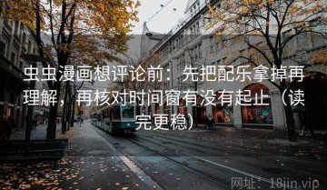 虫虫漫画想评论前：先把配乐拿掉再理解，再核对时间窗有没有起止（读完更稳）