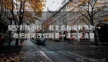 星空影院小抄：看主语有没有落地→做把结尾改成摘要→读完更清楚