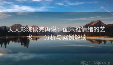 天天影院读完再说：配乐推情绪的艺术——分析与案例解读