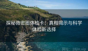探秘微密圈体检卡：真相揭示与科学体检新选择