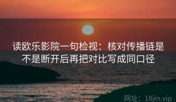 读欧乐影院一句检视：核对传播链是不是断开后再把对比写成同口径