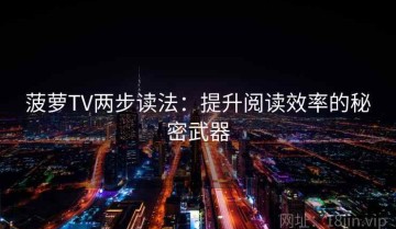 菠萝TV两步读法：提升阅读效率的秘密武器